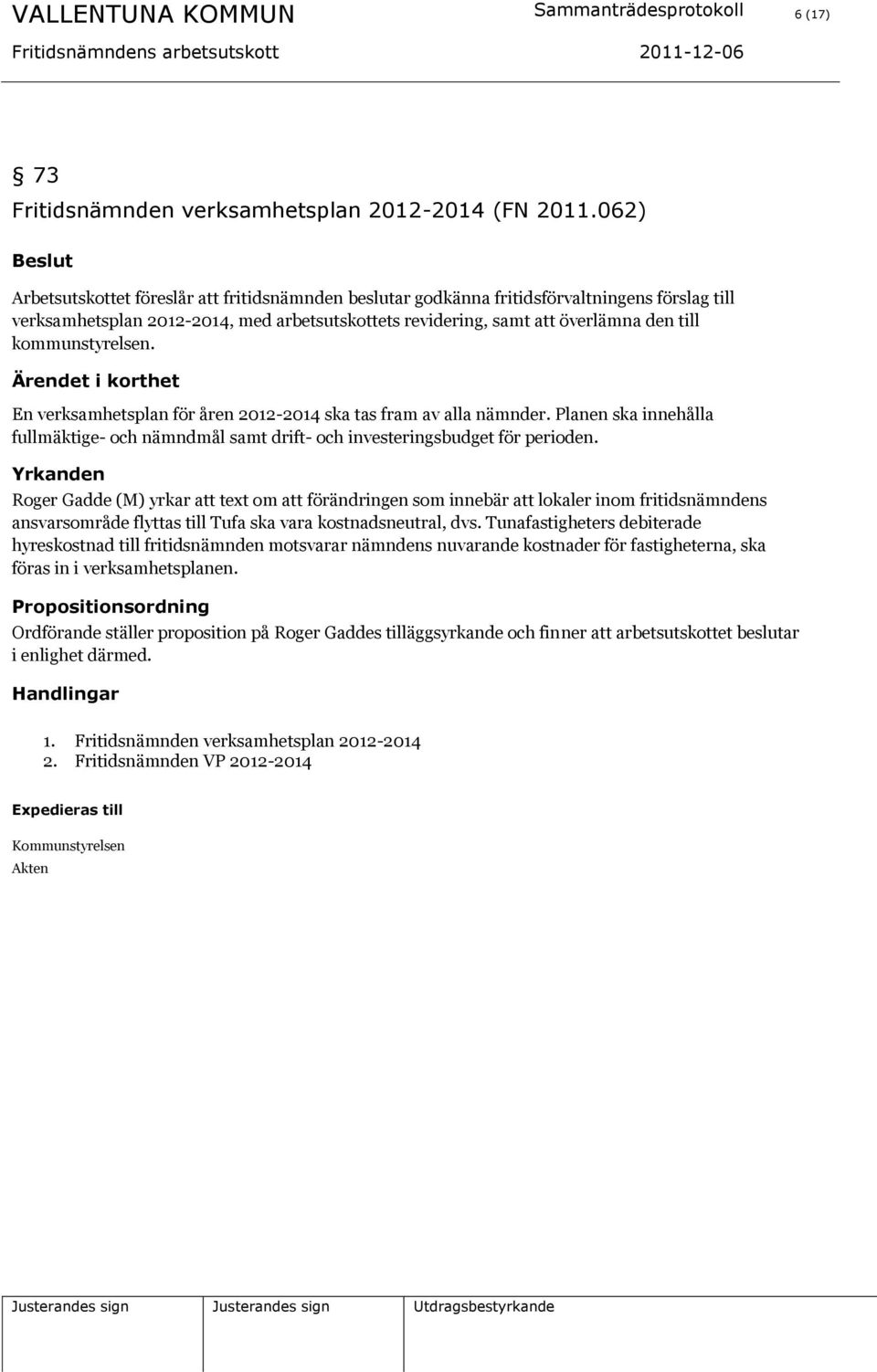 kommunstyrelsen. En verksamhetsplan för åren 2012-2014 ska tas fram av alla nämnder. Planen ska innehålla fullmäktige- och nämndmål samt drift- och investeringsbudget för perioden.