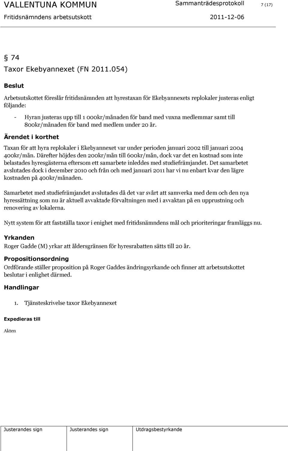 800kr/månaden för band med medlem under 20 år. Taxan för att hyra replokaler i Ekebyannexet var under perioden januari 2002 till januari 2004 400kr/mån.