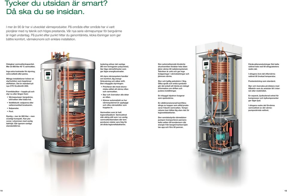 Oslagbar varmvattenkapacitet. Mer än 600 liter 40 C varmvatten. Inga extra kostnader för styrning, extra soltank eller panna. Många installationer kräver en styrfunktion som begränsar eleffekten.