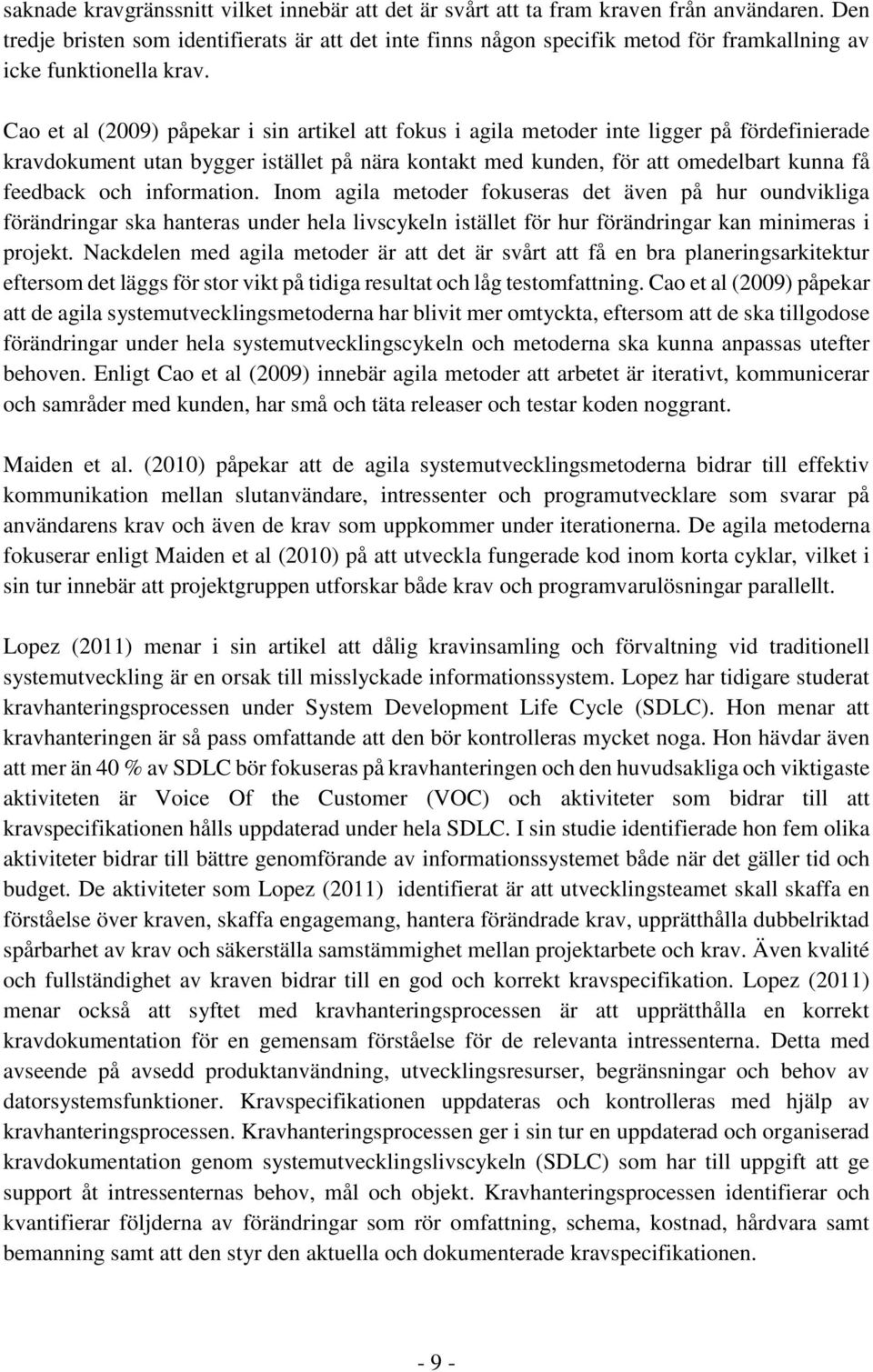 Cao et al (2009) påpekar i sin artikel att fokus i agila metoder inte ligger på fördefinierade kravdokument utan bygger istället på nära kontakt med kunden, för att omedelbart kunna få feedback och
