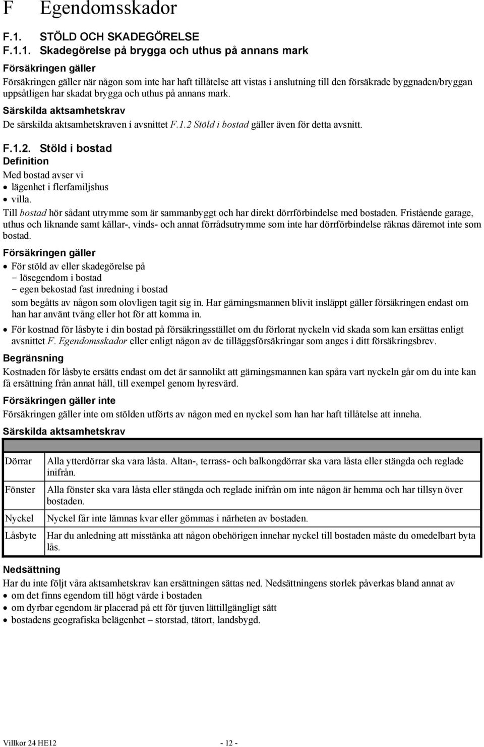 1. Skadegörelse på brygga och uthus på annans mark Försäkringen gäller Försäkringen gäller när någon som inte har haft tillåtelse att vistas i anslutning till den försäkrade byggnaden/bryggan