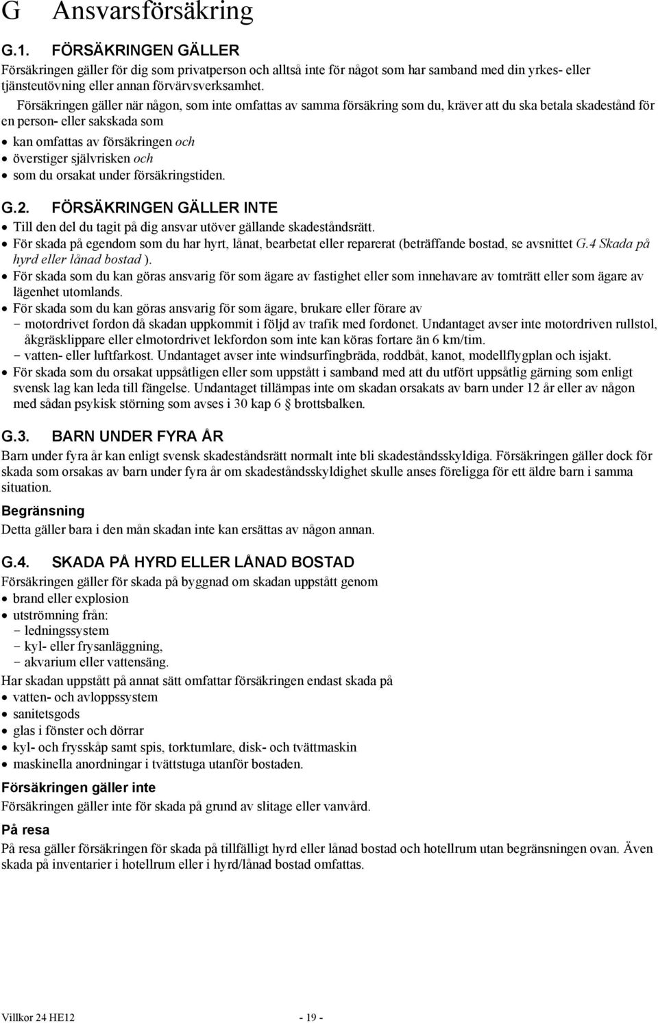 självrisken och som du orsakat under försäkringstiden. G.2. FÖRSÄKRINGEN GÄLLER INTE Till den del du tagit på dig ansvar utöver gällande skadeståndsrätt.