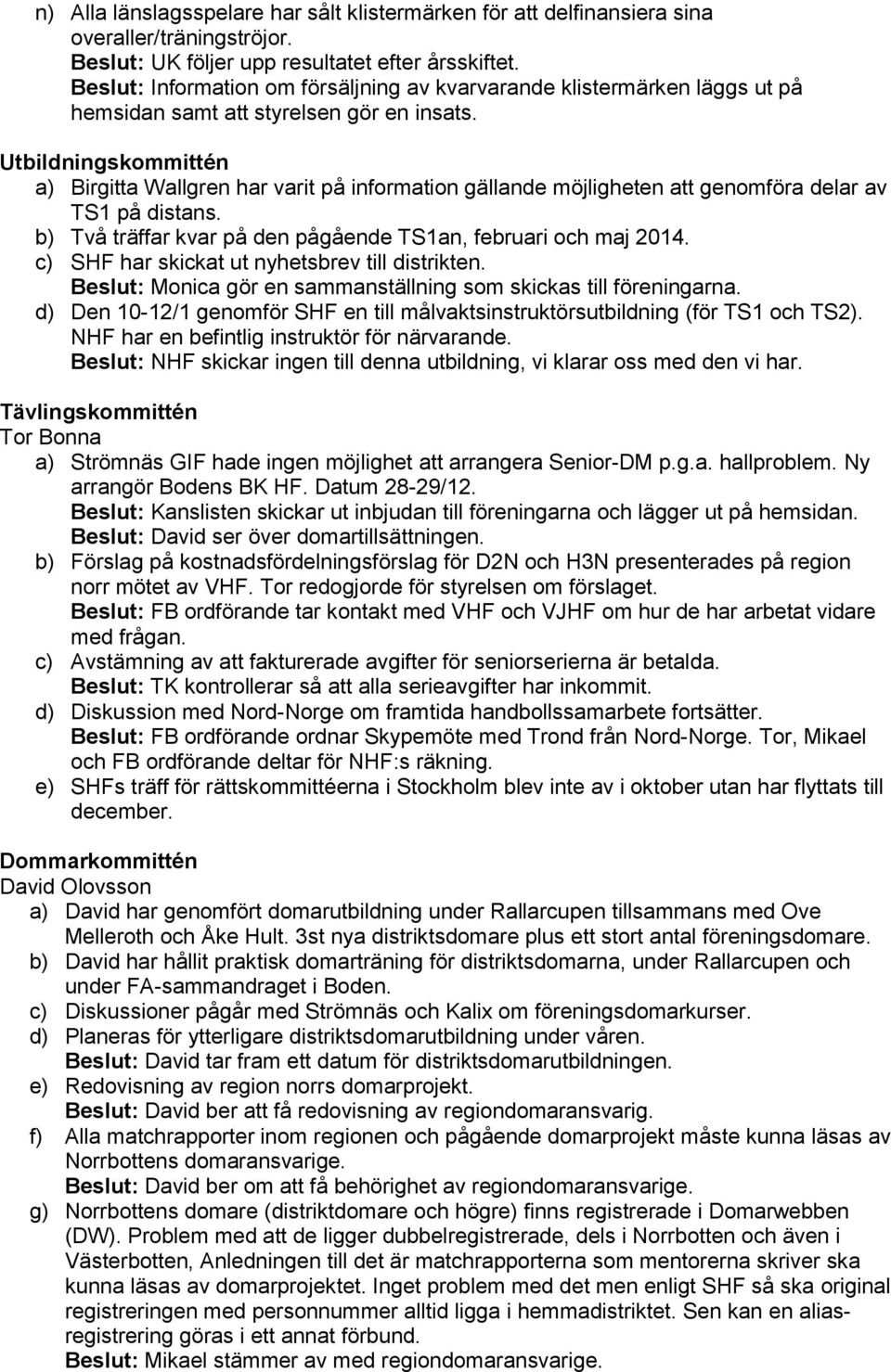 Utbildningskommittén a) Birgitta Wallgren har varit på information gällande möjligheten att genomföra delar av TS1 på distans. b) Två träffar kvar på den pågående TS1an, februari och maj 2014.