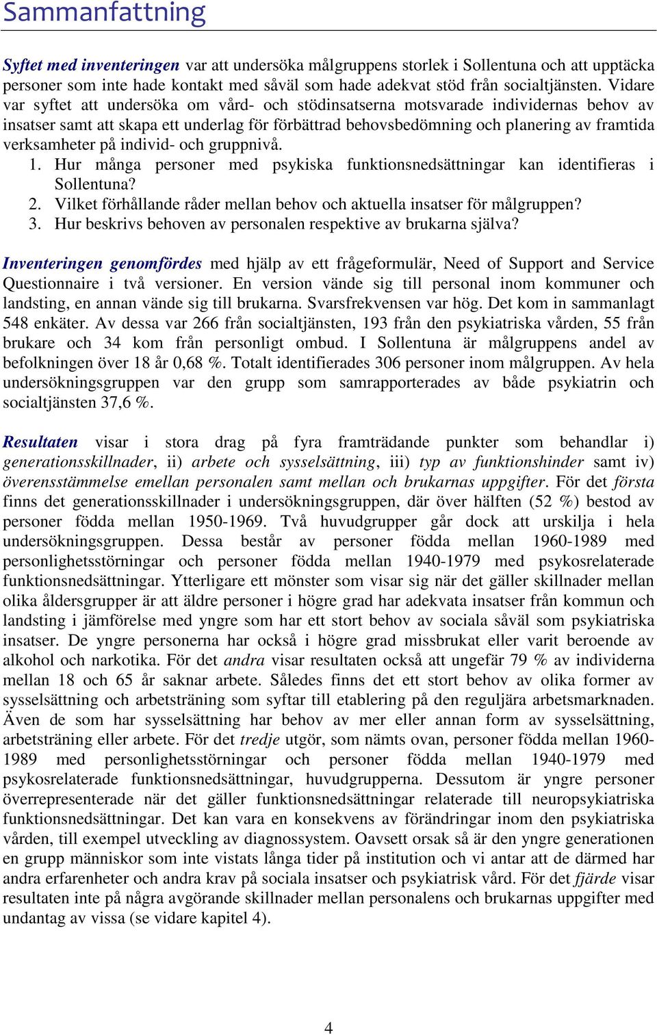 på individ- och gruppnivå. 1. Hur många personer med psykiska funktionsnedsättningar kan identifieras i Sollentuna? 2. Vilket förhållande råder mellan behov och aktuella insatser för målgruppen? 3.