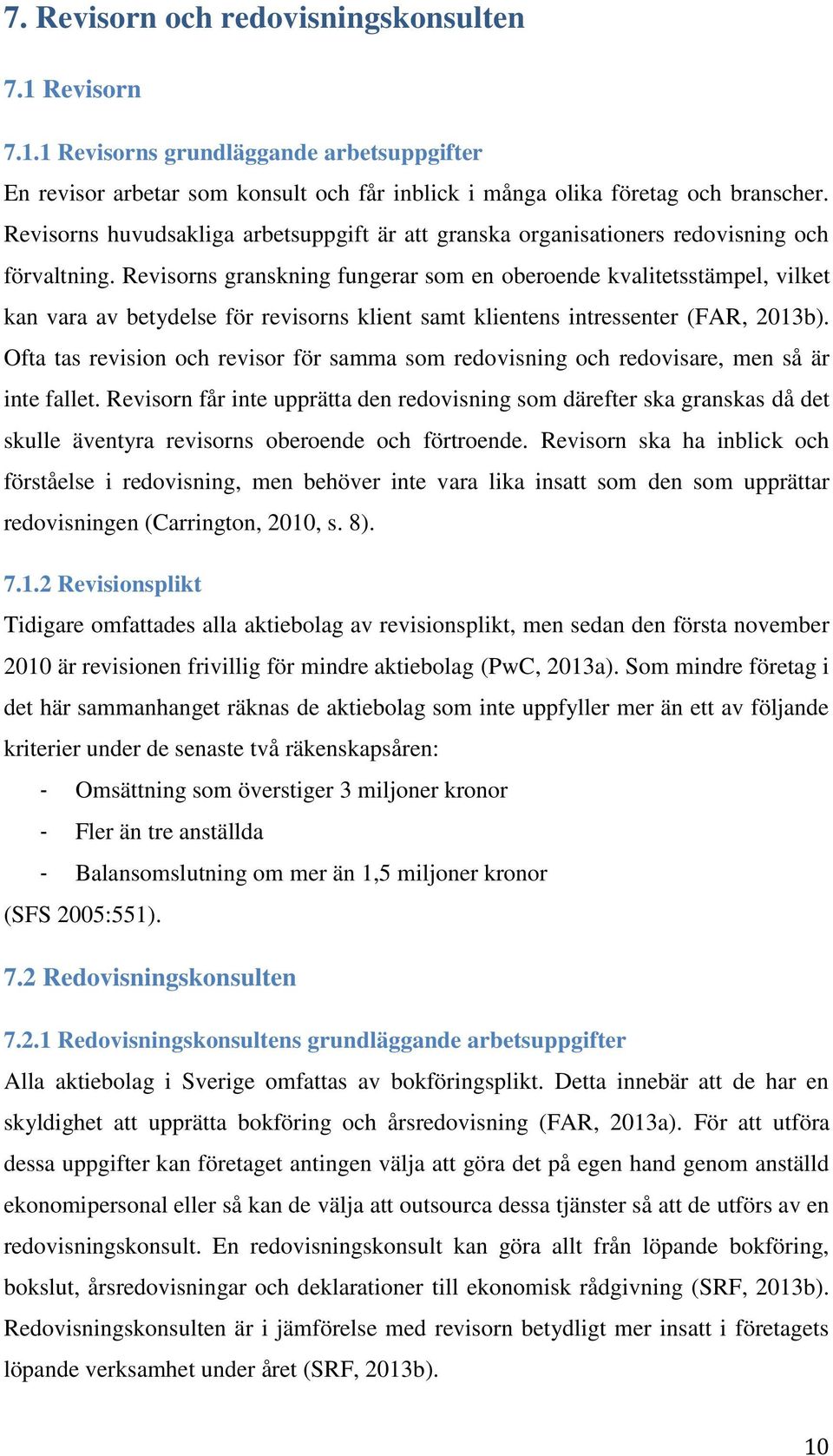 Revisorns granskning fungerar som en oberoende kvalitetsstämpel, vilket kan vara av betydelse för revisorns klient samt klientens intressenter (FAR, 2013b).