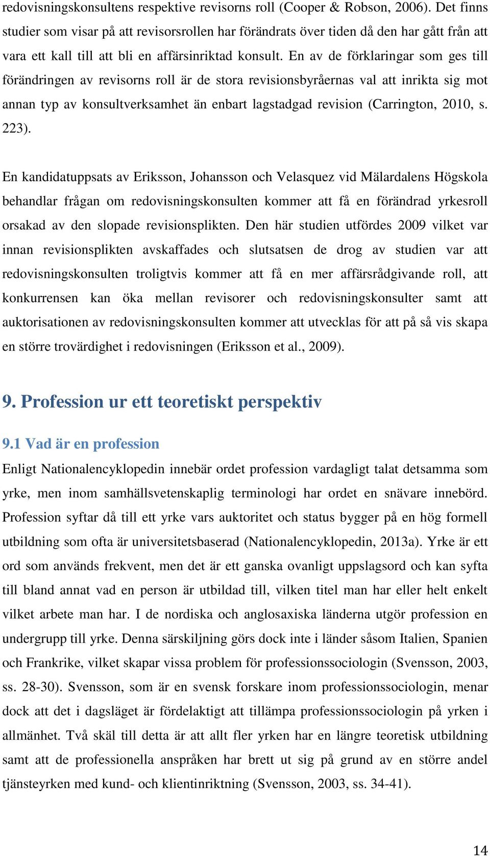 En av de förklaringar som ges till förändringen av revisorns roll är de stora revisionsbyråernas val att inrikta sig mot annan typ av konsultverksamhet än enbart lagstadgad revision (Carrington,