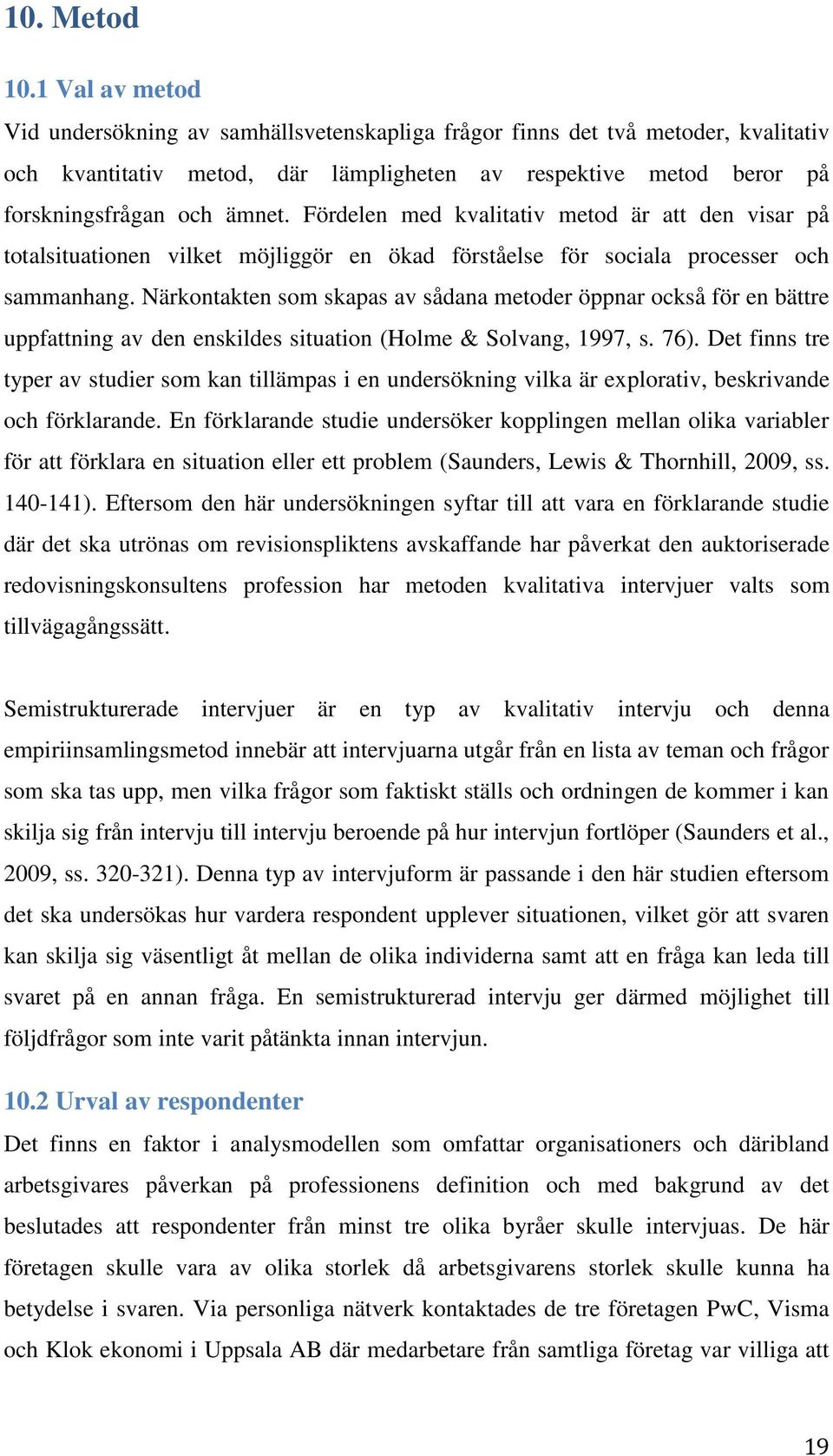 Fördelen med kvalitativ metod är att den visar på totalsituationen vilket möjliggör en ökad förståelse för sociala processer och sammanhang.