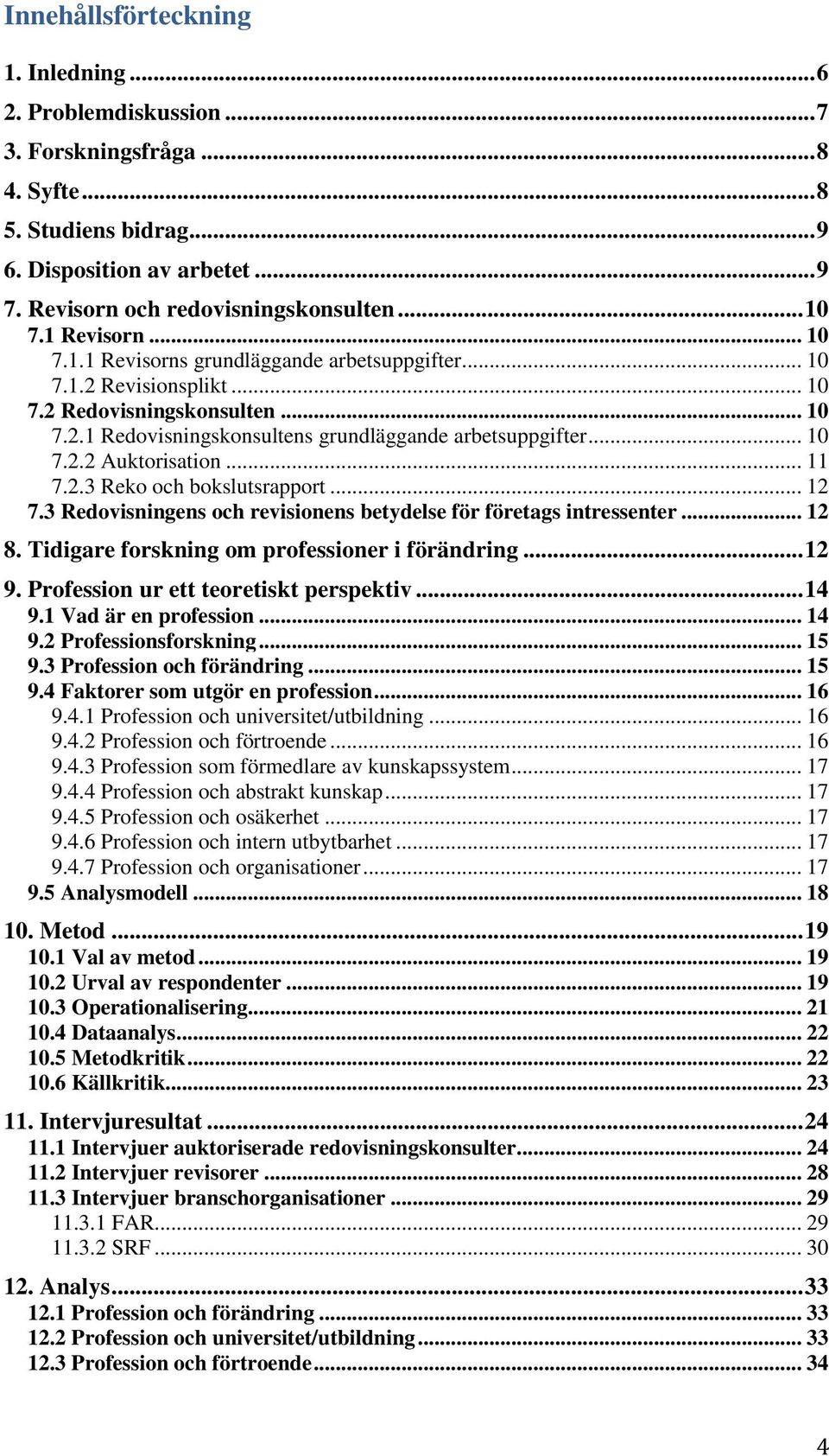 .. 10 7.2.2 Auktorisation... 11 7.2.3 Reko och bokslutsrapport... 12 7.3 Redovisningens och revisionens betydelse för företags intressenter... 12 8. Tidigare forskning om professioner i förändring.