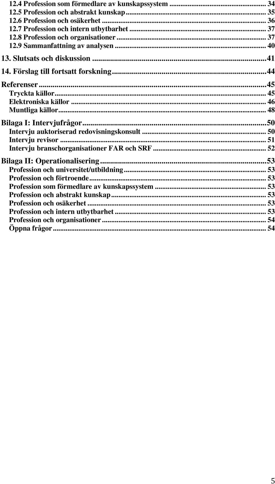 .. 45 Elektroniska källor... 46 Muntliga källor... 48 Bilaga I: Intervjufrågor... 50 Intervju auktoriserad redovisningskonsult... 50 Intervju revisor... 51 Intervju branschorganisationer FAR och SRF.
