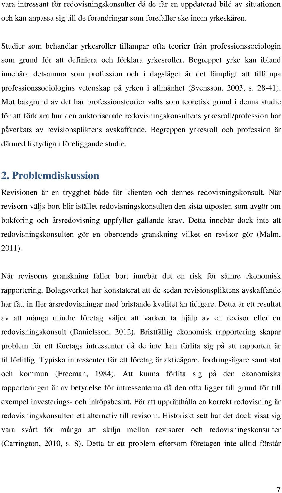 Begreppet yrke kan ibland innebära detsamma som profession och i dagsläget är det lämpligt att tillämpa professionssociologins vetenskap på yrken i allmänhet (Svensson, 2003, s. 28-41).