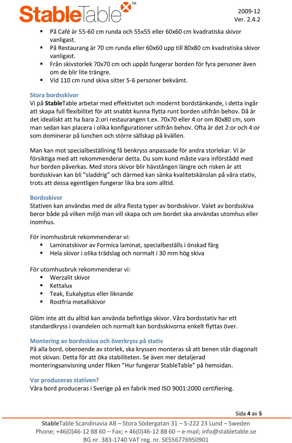 Stora bordsskivor Vi på StableTable arbetar med effektivitet och modernt bordstänkande, i detta ingår att skapa full flexibilitet för att snabbt kunna flytta runt borden utifrån behov.