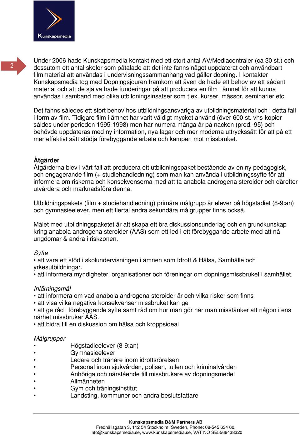 I kontakter Kunskapsmedia tog med Dopningsjouren framkom att även de hade ett behov av ett sådant material och att de själva hade funderingar på att producera en film i ämnet för att kunna användas i