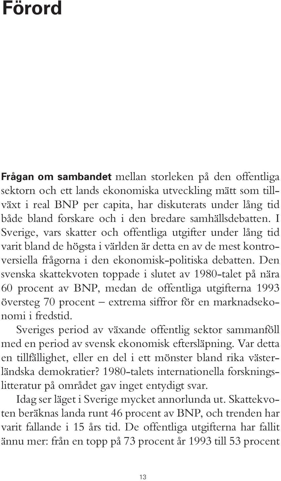 I Sverige, vars skatter och offentliga utgifter under lång tid varit bland de högsta i världen är detta en av de mest kontroversiella frågorna i den ekonomisk-politiska debatten.