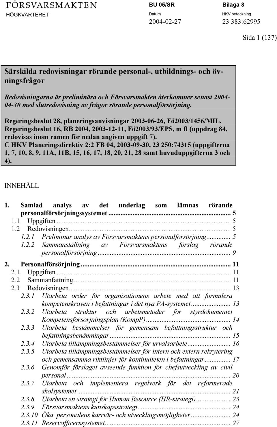 Regeringsbeslut 16, RB 2004, 2003-12-11, Fö2003/93/EPS, m fl (uppdrag 84, redovisas inom ramen för nedan angiven uppgift 7).