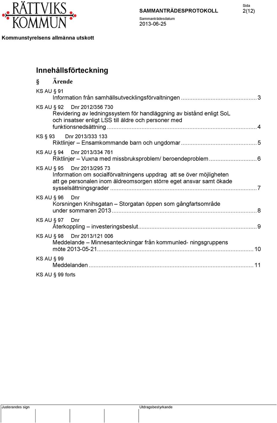 .. 4 KS 93 Dnr 2013/333 133 Riktlinjer Ensamkommande barn och ungdomar... 5 KS AU 94 Dnr 2013/334 761 Riktlinjer Vuxna med missbruksproblem/ beroendeproblem.