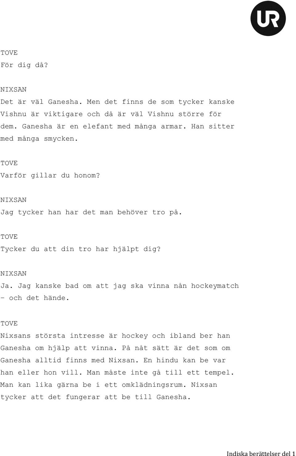 Nixsans största intresse är hockey och ibland ber han Ganesha om hjälp att vinna. På nåt sätt är det som om Ganesha alltid finns med Nixsan.