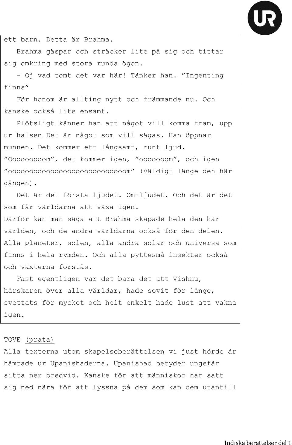 Det kommer ett långsamt, runt ljud. Ooooooooom, det kommer igen, ooooooom, och igen oooooooooooooooooooooooooooom (väldigt länge den här gången). Det är det första ljudet. Om-ljudet.