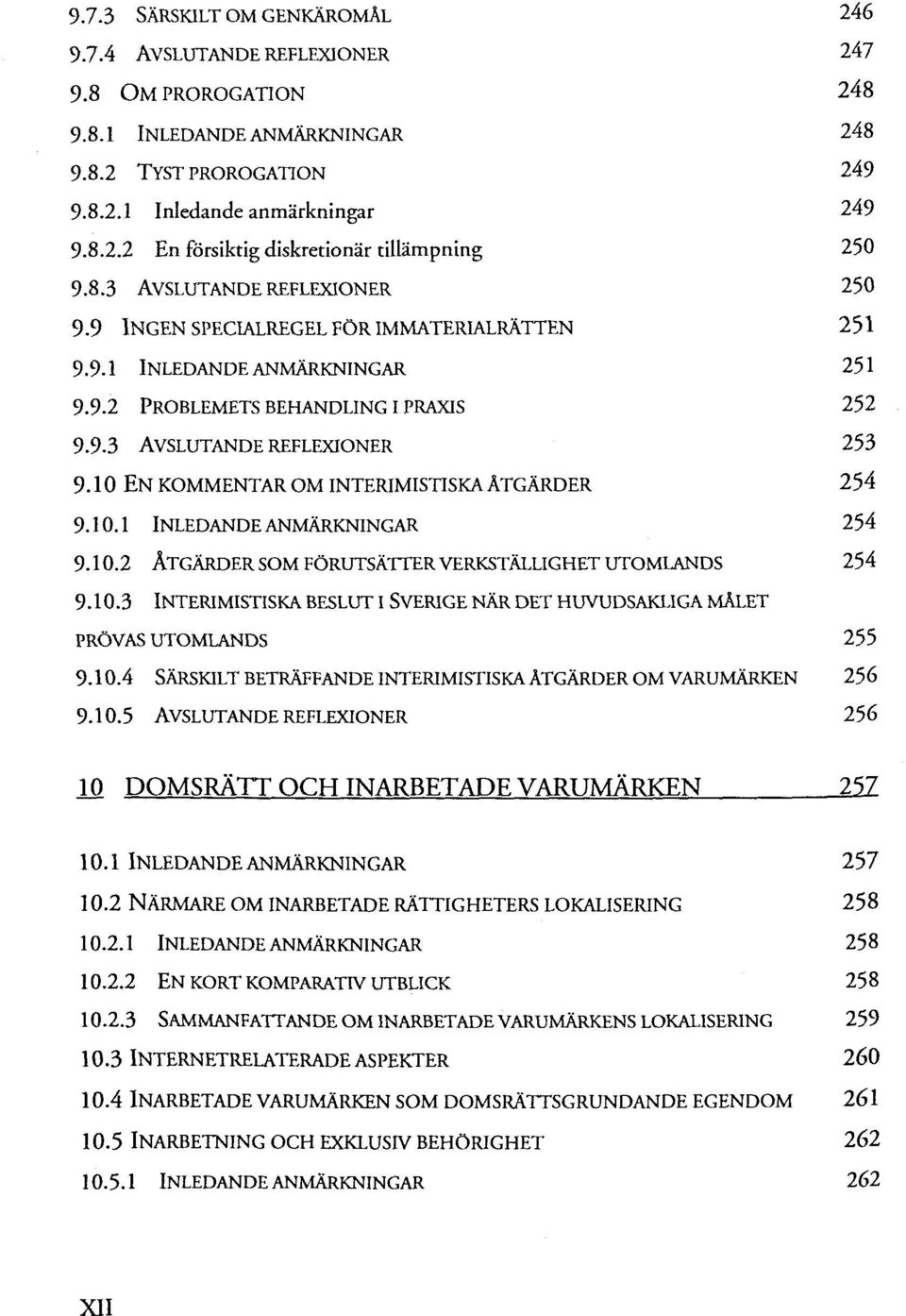 10 EN KOMMENTAR OM INTERIMISTISKA ÄTGÄRDER 254 9.10.1 INLEDANDEANMÄRKNINGAR 254 9.10.2 ÄTGÄRDER SOM FÖRUTSÄTTERVERKSTÄLLIGHETUTOMLANDS 254 9.10.3 INTERIMISTISKA BESLUT I SVERIGE NÄR DET HUVUDSAKLIGA MALET PRÖVAS UTOMLANDS 255 9.