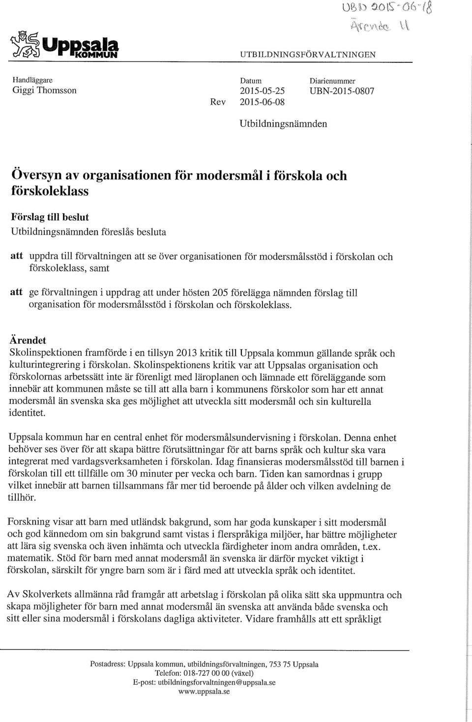 förvaltningen i uppdrag att under hösten 205 förelägga nämnden förslag till organisation för modersmålsstöd i förskolan och förskoleklass.