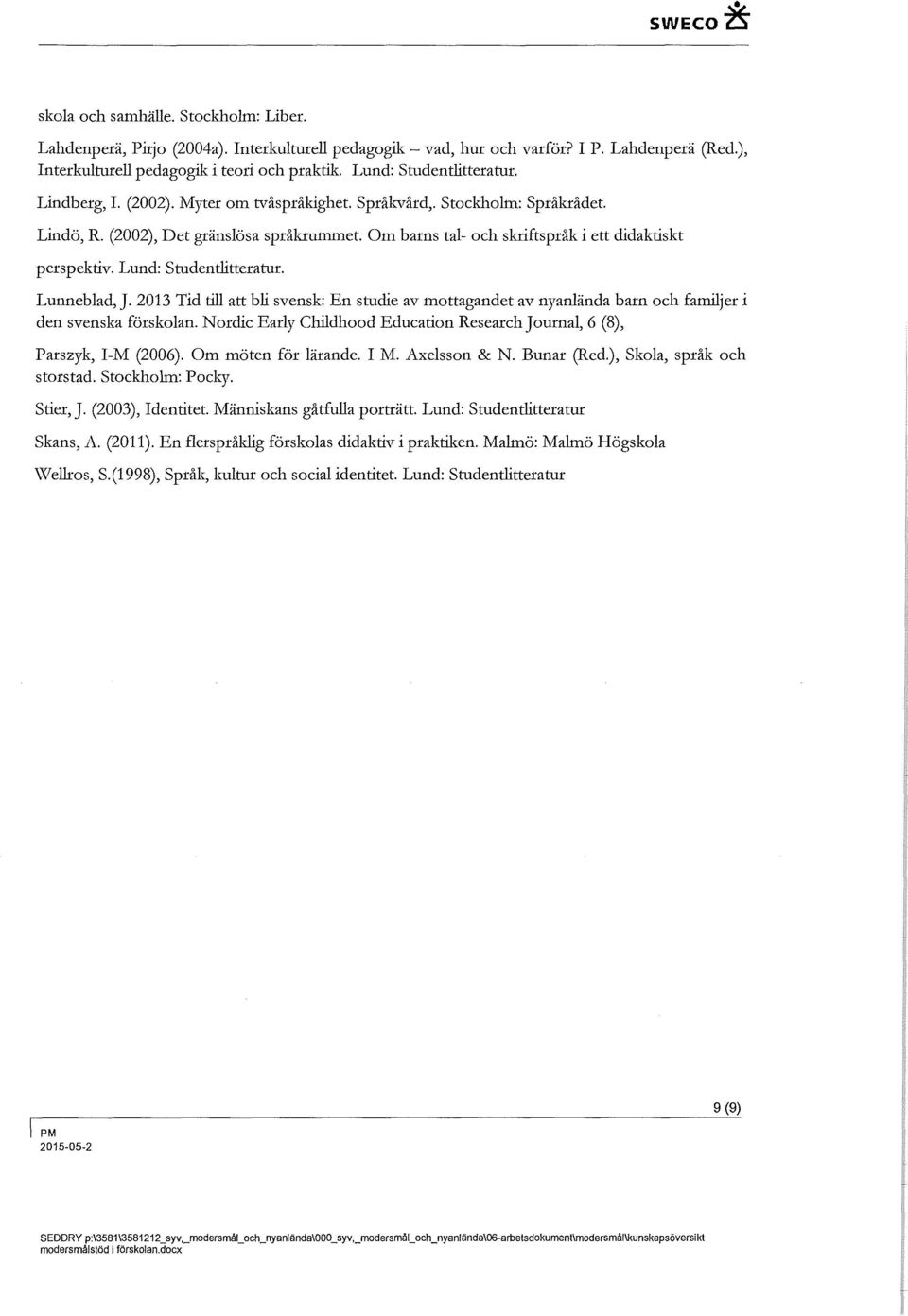 (2002), Det gränslösa språkrummet Om barns tal- och skriftspråk i ett didaktiskt perspektiv. Lund: Studentlitteratur. Lunneblad, J.