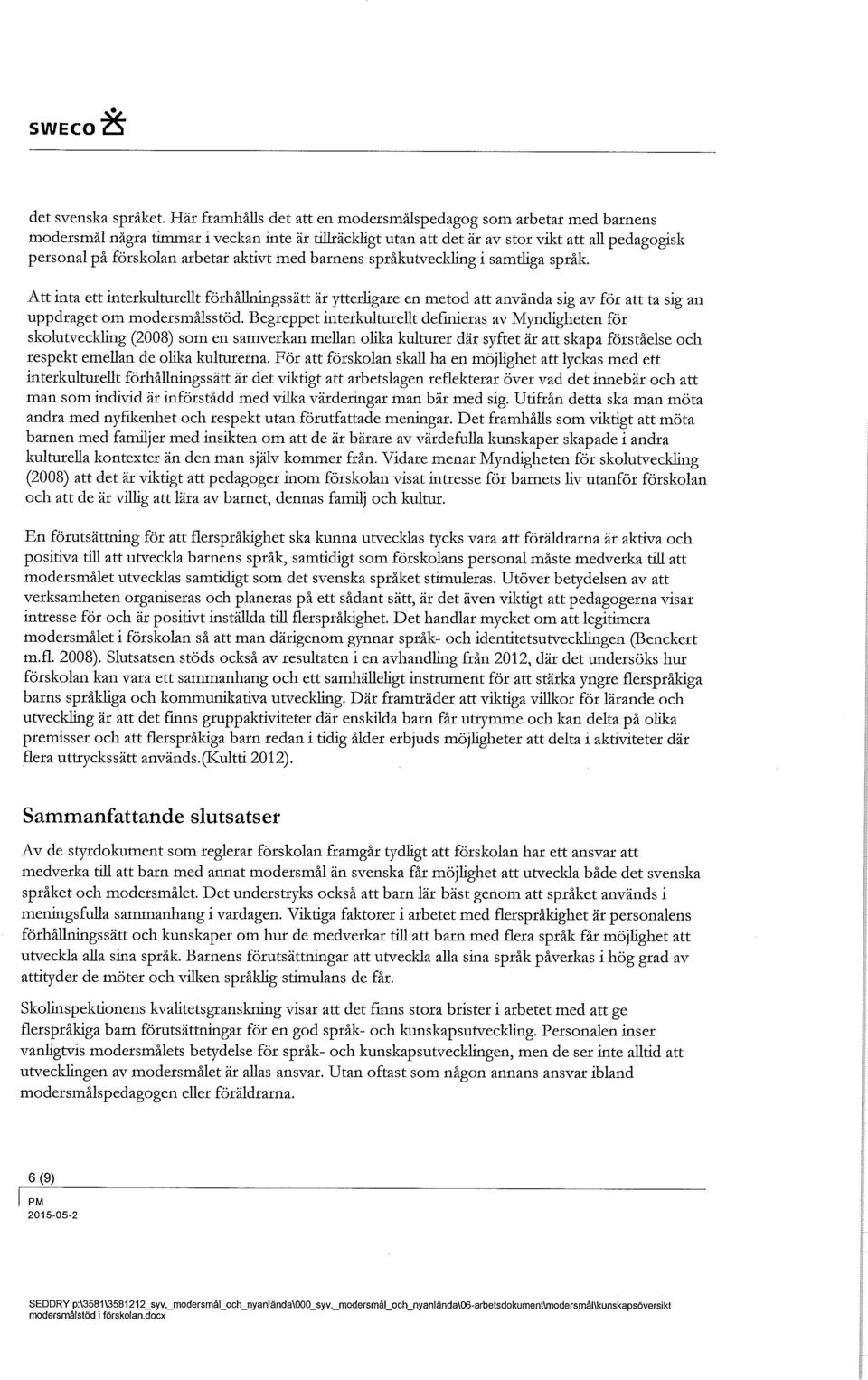 aktivt med barnens språkutveckling i samtliga språk. Att inta ett interkulturellt förhållningssätt är ytterligare en metod att använda sig av för att ta sig an uppdraget om modersmålsstöd.