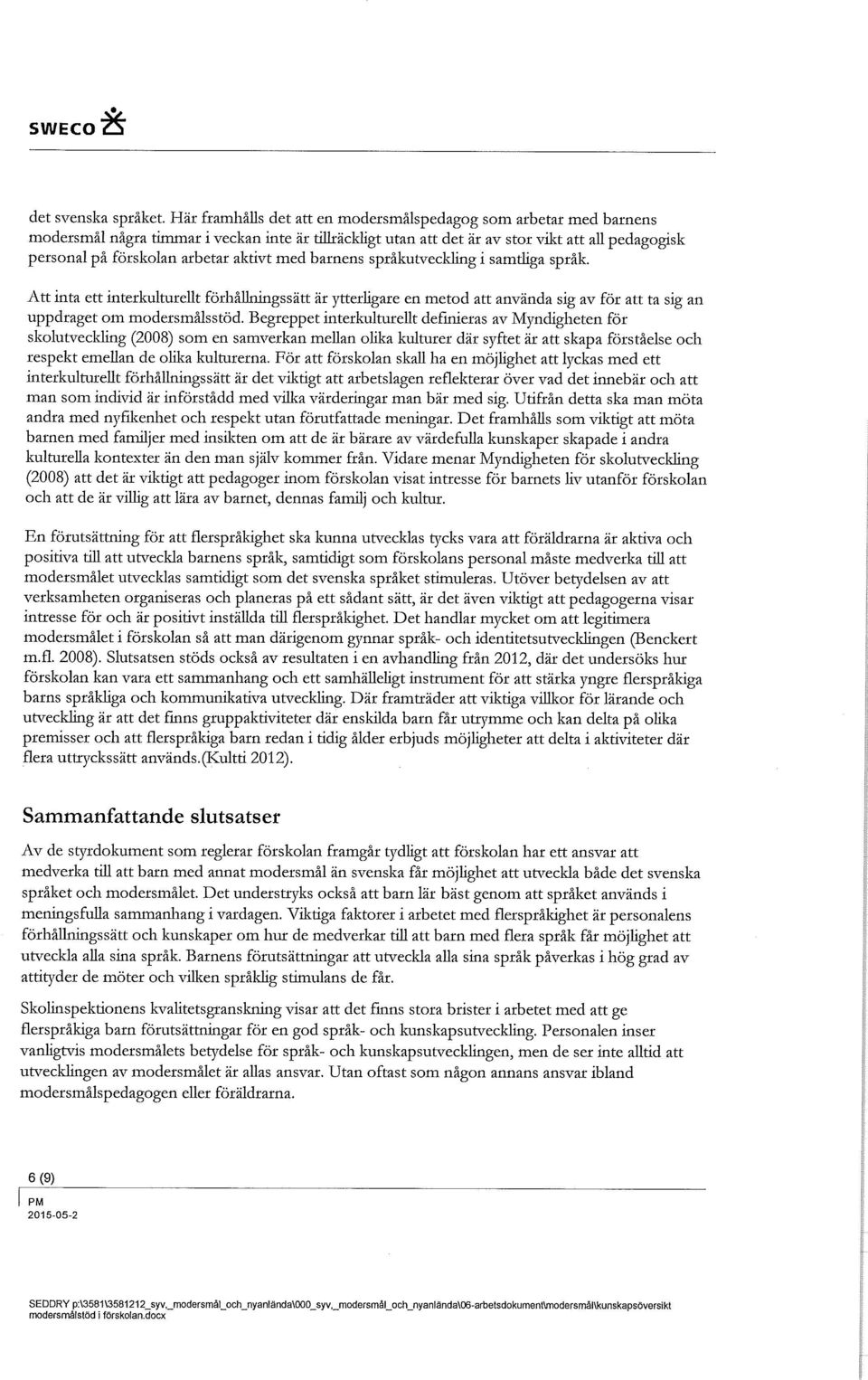 aktivt med barnens språkutveckling i samtliga språk. Att inta ett interkulturellt förhållningssätt är ytterligare en metod att använda sig av för att ta sig an uppdraget om modersmålsstöd.