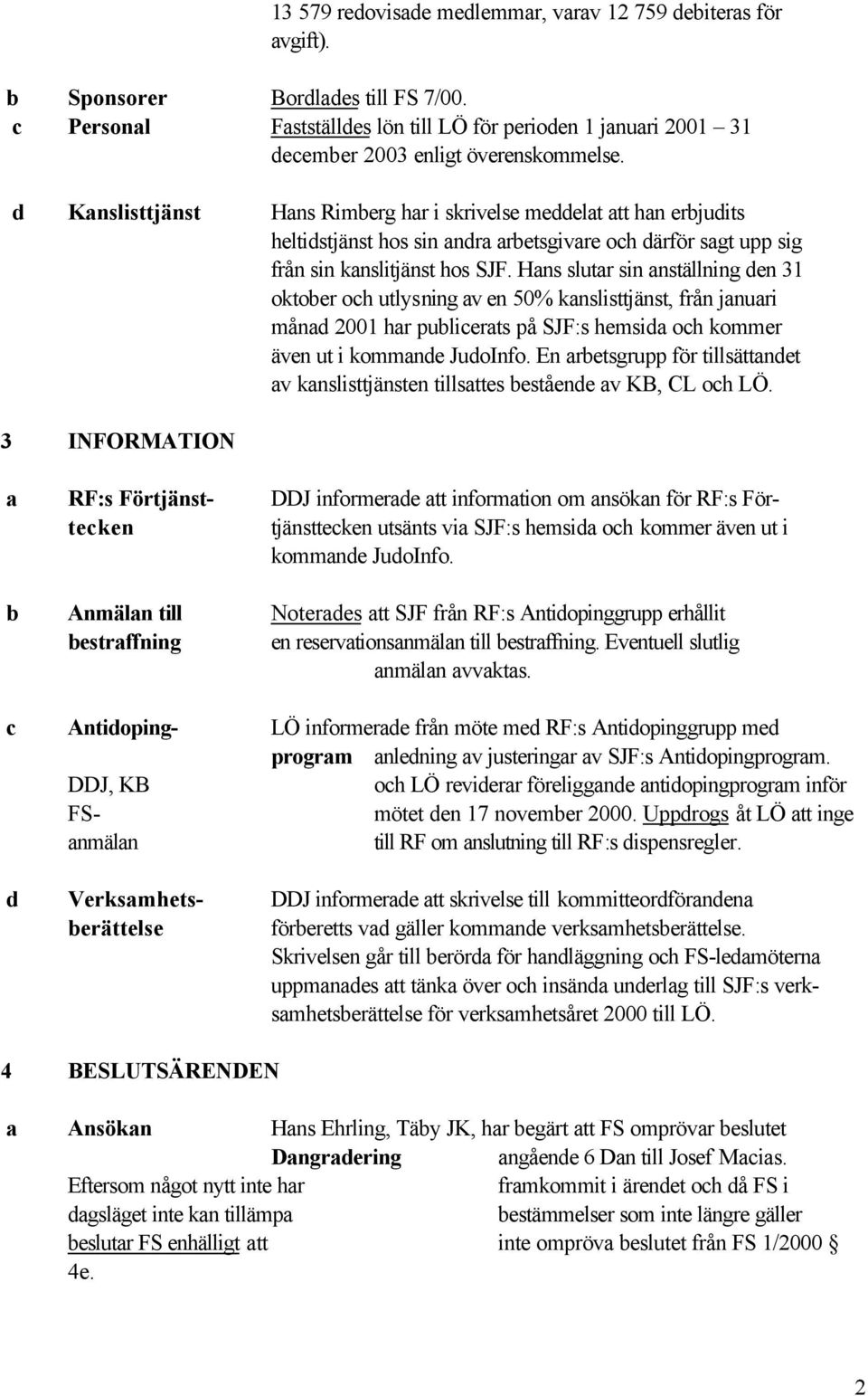 d Kanslisttjänst Hans Rimberg har i skrivelse meddelat att han erbjudits heltidstjänst hos sin andra arbetsgivare och därför sagt upp sig från sin kanslitjänst hos SJF.