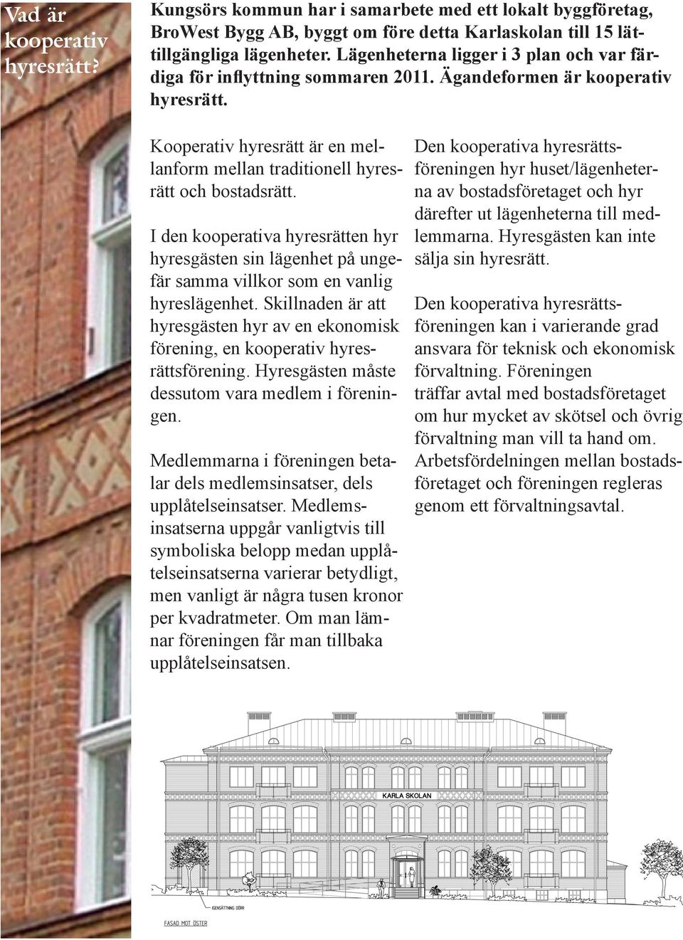 Kooperativ hyresrätt är en mellanform mellan traditionell hyresrätt och bostadsrätt. I den kooperativa hyresrätten hyr hyresgästen sin lägenhet på ungefär samma villkor som en vanlig hyreslägenhet.