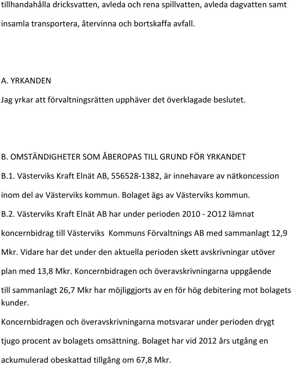 Västerviks Kraft Elnät AB, 556528-1382, är innehavare av nätkoncession inom del av Västerviks kommun. Bolaget ägs av Västerviks kommun. B.2. Västerviks Kraft Elnät AB har under perioden 2010-2O12 lämnat koncernbidrag till Västerviks Kommuns Förvaltnings AB med sammanlagt 12,9 Mkr.