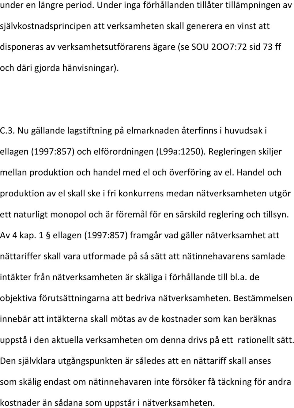 gjorda hänvisningar). C.3. Nu gällande lagstiftning på elmarknaden återfinns i huvudsak i ellagen (1997:857) och elförordningen (L99a:1250).