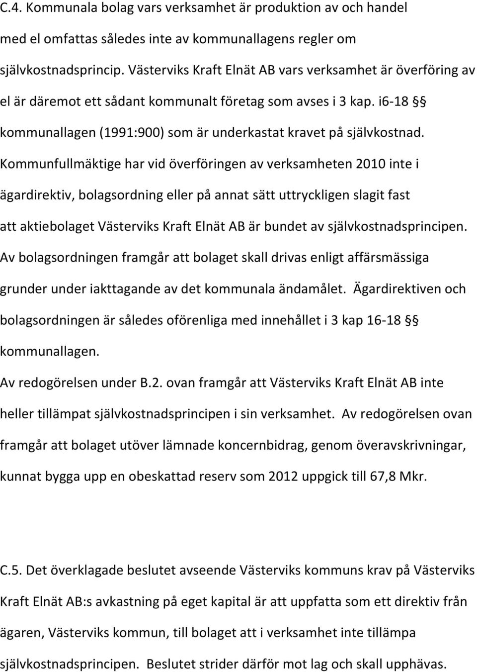 Kommunfullmäktige har vid överföringen av verksamheten 2010 inte i ägardirektiv, bolagsordning eller på annat sätt uttryckligen slagit fast att aktiebolaget Västerviks Kraft Elnät AB är bundet av