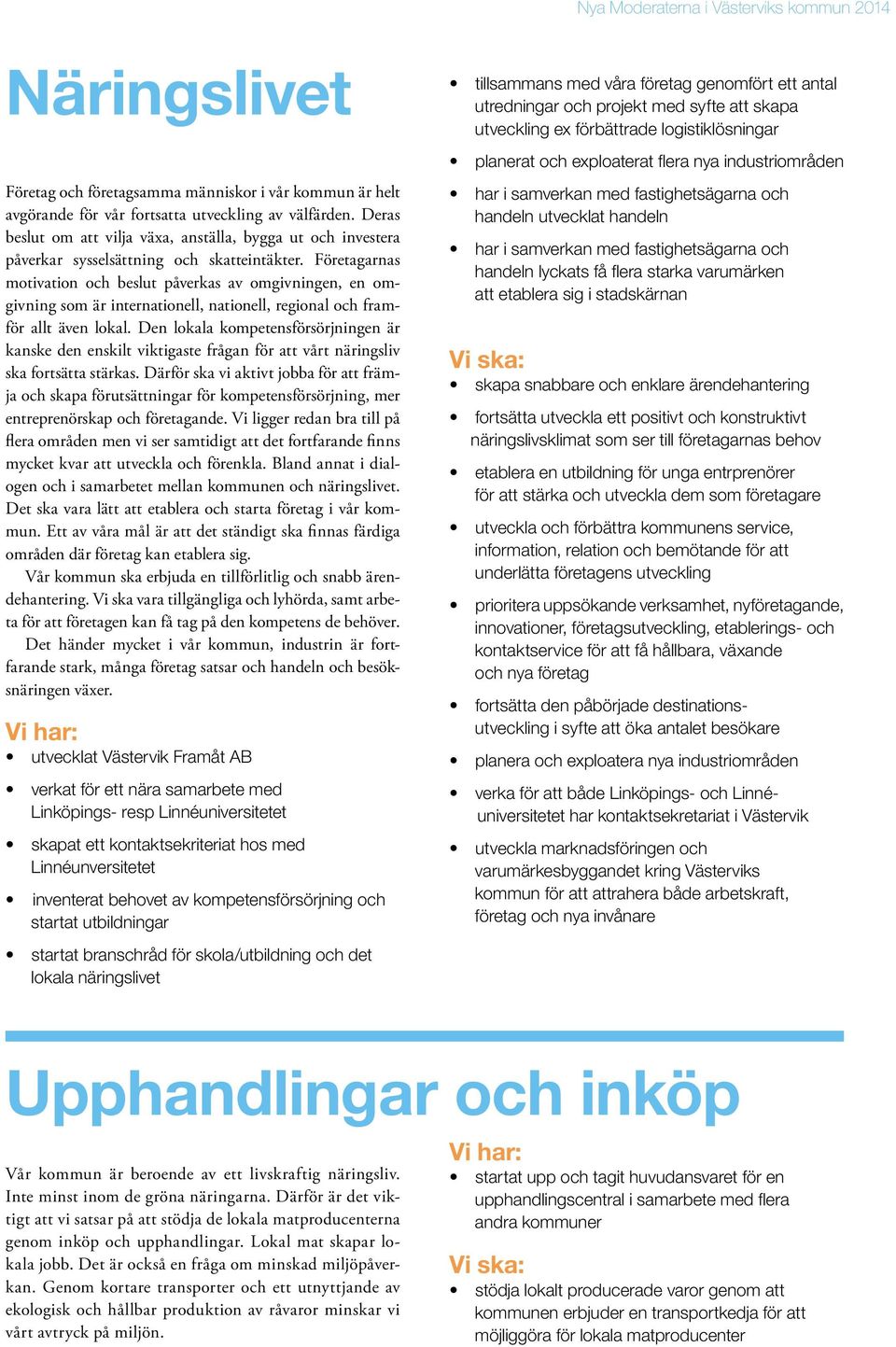 Företagarnas motivation och beslut påverkas av omgivningen, en omgivning som är internationell, nationell, regional och framför allt även lokal.