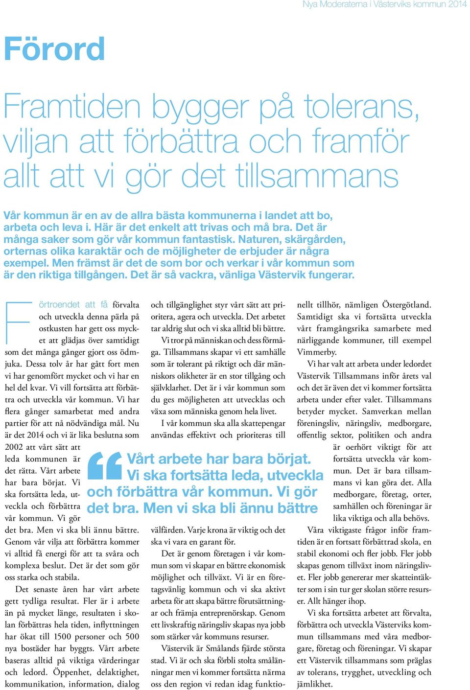 Men främst är det de som bor och verkar i vår kommun som är den riktiga tillgången. Det är så vackra, vänliga Västervik fungerar.