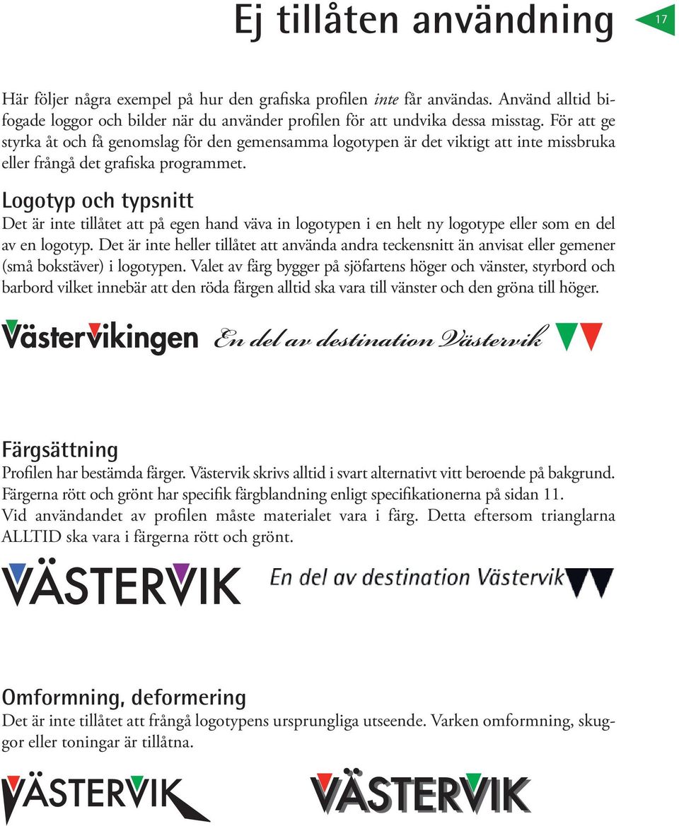 Logotyp och typsnitt Det är inte tillåtet att på egen hand väva in logotypen i en helt ny logotype eller som en del av en logotyp.