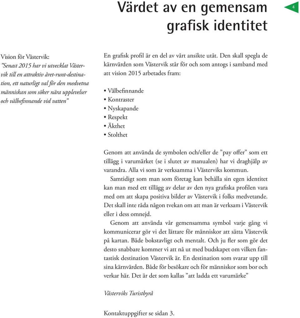 Den skall spegla de kärnvärden som Västervik står för och som antogs i samband med att vision 2015 arbetades fram: Välbefinnande Kontraster Nyskapande Respekt Äkthet Stolthet Genom att använda de