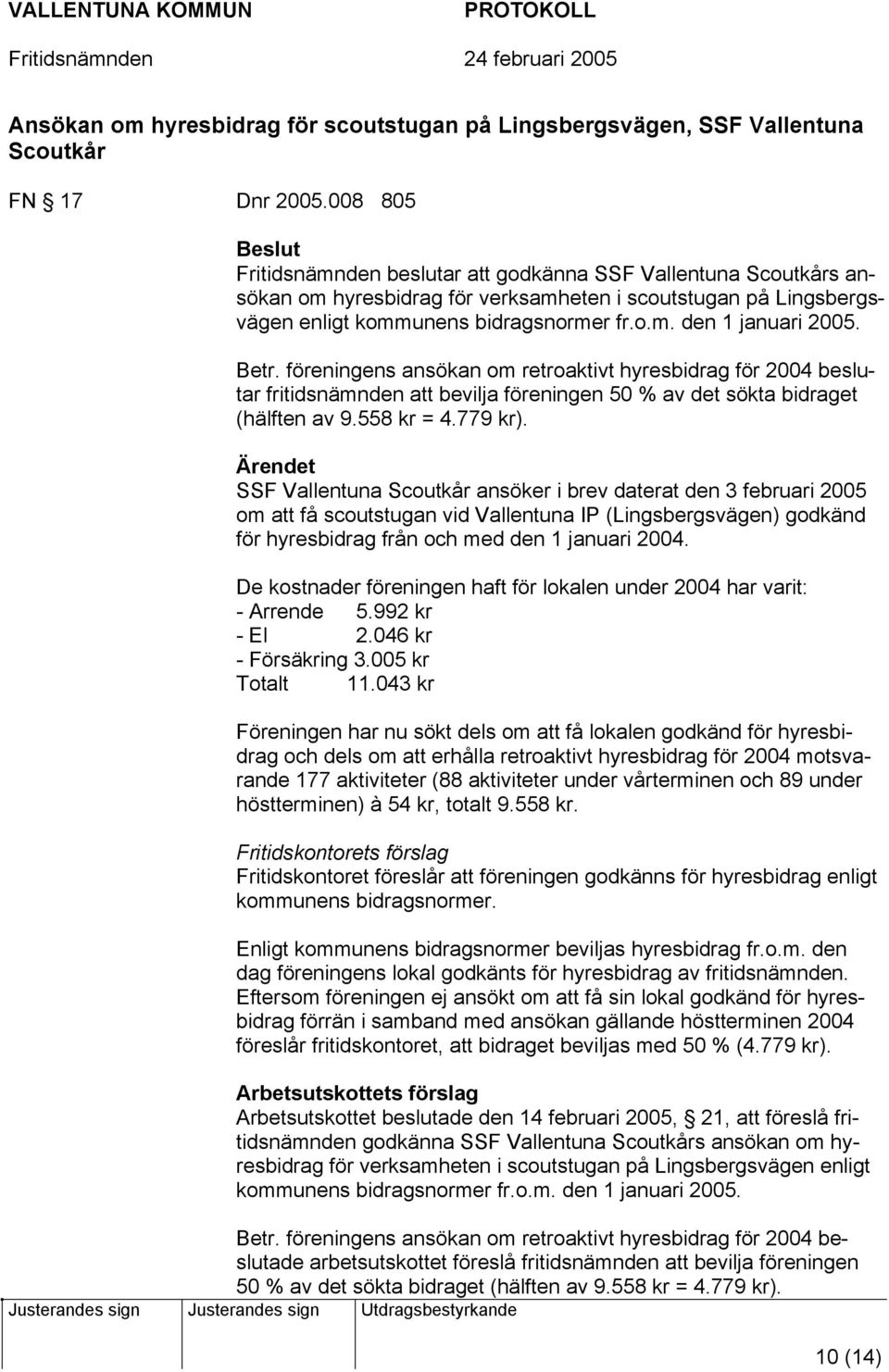 Betr. föreningens ansökan om retroaktivt hyresbidrag för 2004 beslutar fritidsnämnden att bevilja föreningen 50 % av det sökta bidraget (hälften av 9.558 kr = 4.779 kr).