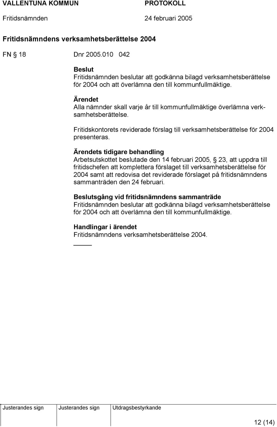 Ärendets tidigare behandling Arbetsutskottet beslutade den 14 februari 2005, 23, att uppdra till fritidschefen att komplettera förslaget till verksamhetsberättelse för 2004 samt att redovisa det