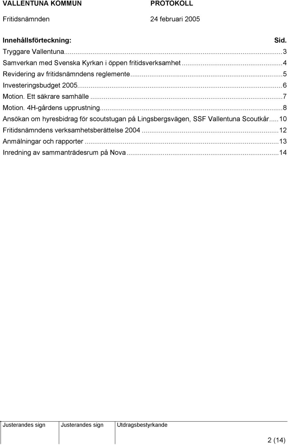 4H-gårdens upprustning...8 Ansökan om hyresbidrag för scoutstugan på Lingsbergsvägen, SSF Vallentuna Scoutkår.