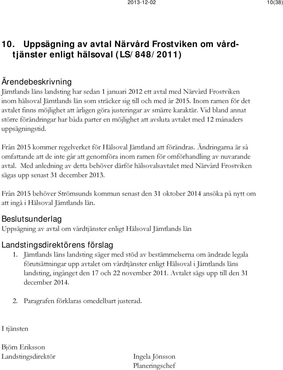 sträcker sig till och med år 2015. Inom ramen för det avtalet finns möjlighet att årligen göra justeringar av smärre karaktär.