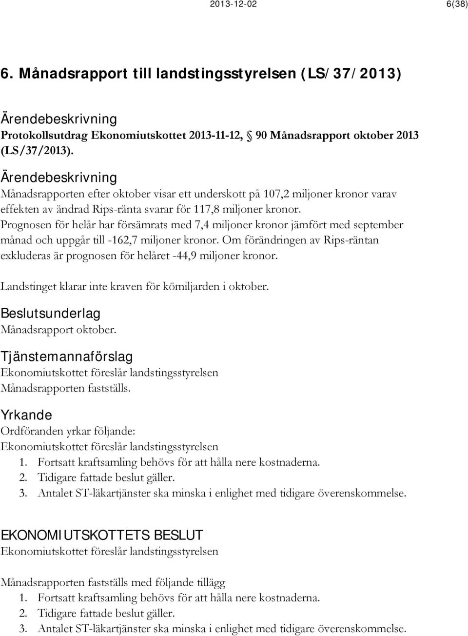 Prognosen för helår har försämrats med 7,4 miljoner kronor jämfört med september månad och uppgår till -162,7 miljoner kronor.