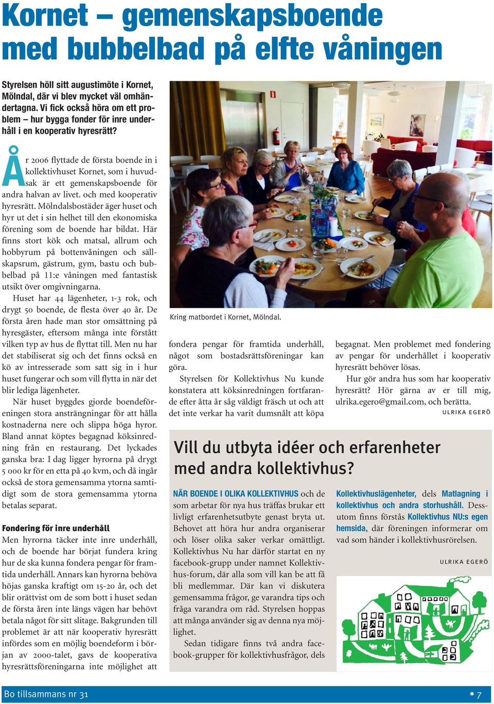 År 2006 flyttade de första boende in i kollektivhuset Kornet, som i huvudsak är ett gemenskapsboende för andra halvan av livet. och med kooperativ hyresrätt.