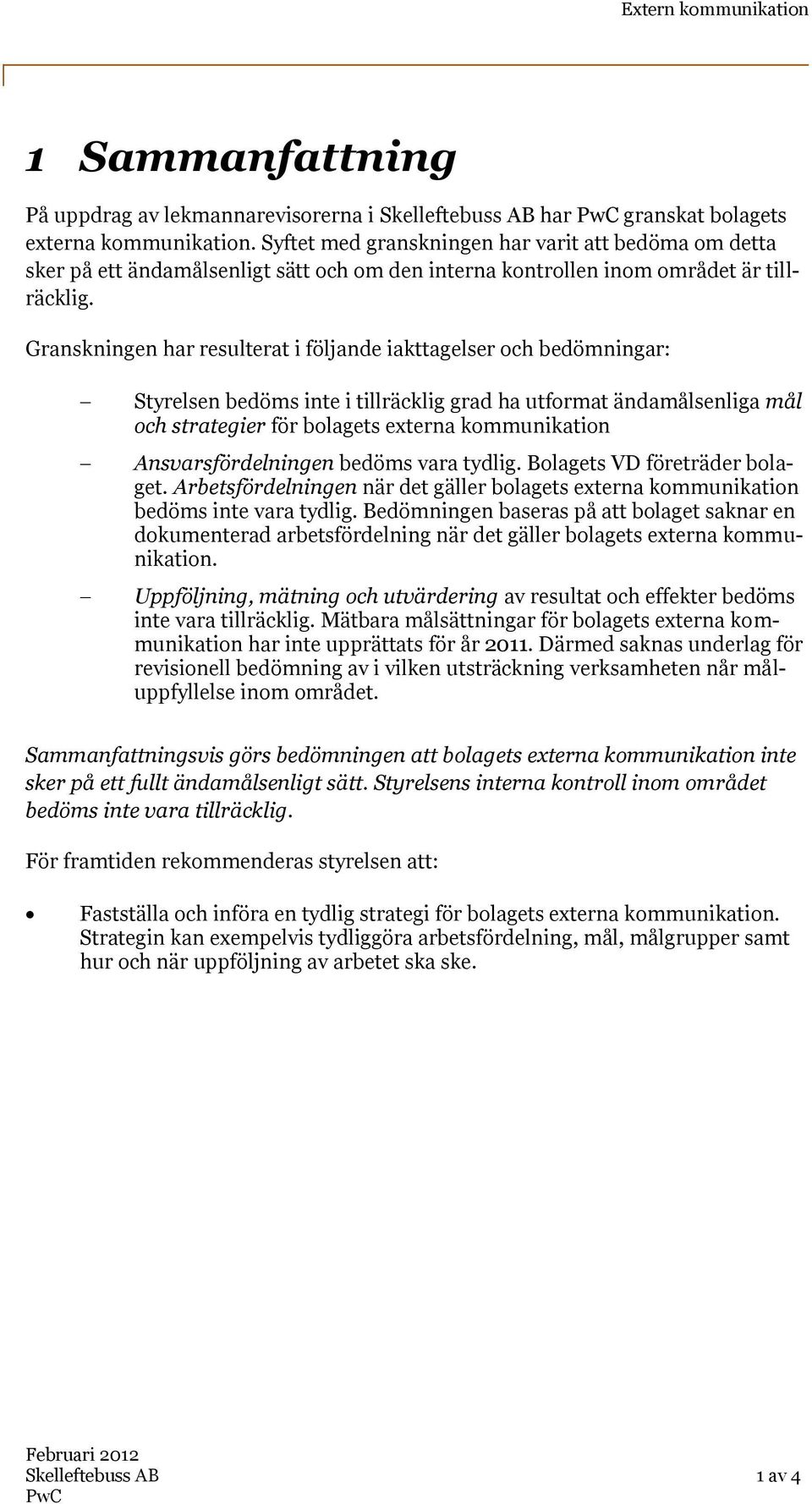 Granskningen har resulterat i följande iakttagelser och bedömningar: Styrelsen bedöms inte i tillräcklig grad ha utformat ändamålsenliga mål och strategier för bolagets externa kommunikation