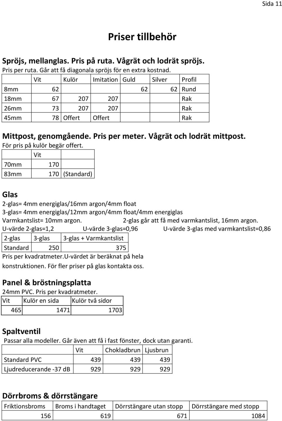 För pris på kulör begär offert. Vit 70mm 170 83mm 170 (Standard) Glas 2-glas= 4mm energiglas/16mm argon/4mm float 3-glas= 4mm energiglas/12mm argon/4mm float/4mm energiglas Varmkantslist= 10mm argon.