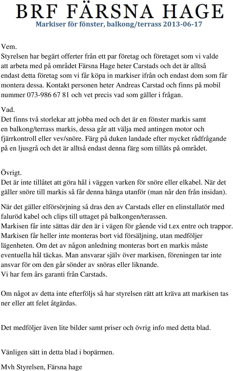 ifrån och endast dom som får montera dessa. Kontakt personen heter Andreas Carstad och finns på mobil nummer 073-986 67 81 och vet precis vad som gäller i frågan. Vad.