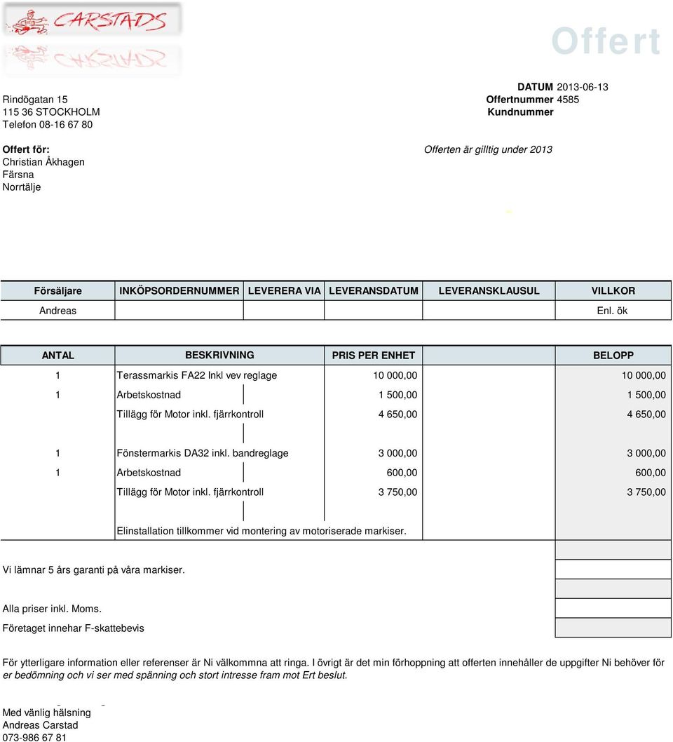 ök ANTAL BESKRIVNING PRIS PER ENHET BELOPP 1 Terassmarkis FA22 Inkl vev reglage 10 000,00 10 000,00 1 Arbetskostnad 1 500,00 1 500,00 Tillägg för Motor inkl.