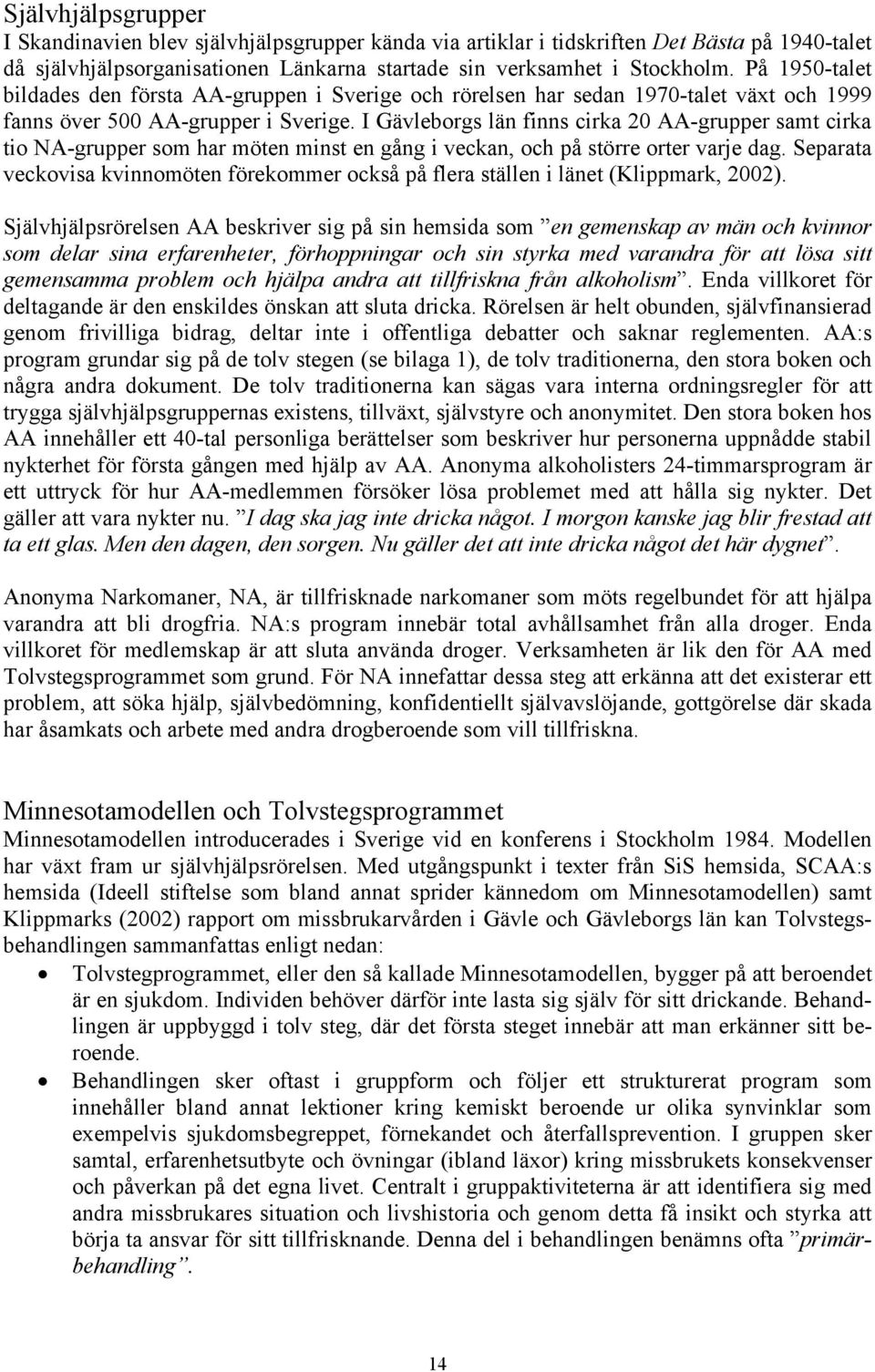 I Gävleborgs län finns cirka 20 AA-grupper samt cirka tio NA-grupper som har möten minst en gång i veckan, och på större orter varje dag.
