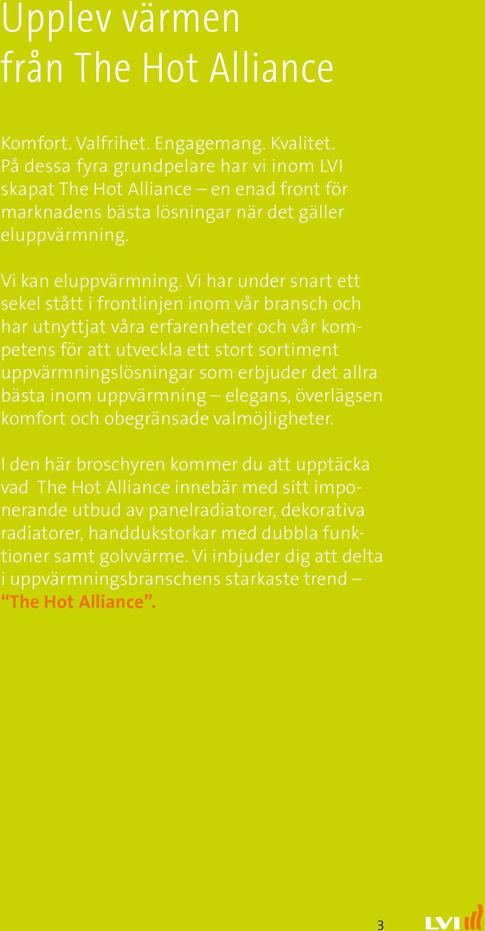Vi har under snart ett sekel stått i frontlinjen inom vår bransch och har utnyttjat våra erfarenheter och vår kompetens för att utveckla ett stort sortiment uppvärmningslösningar som erbjuder det