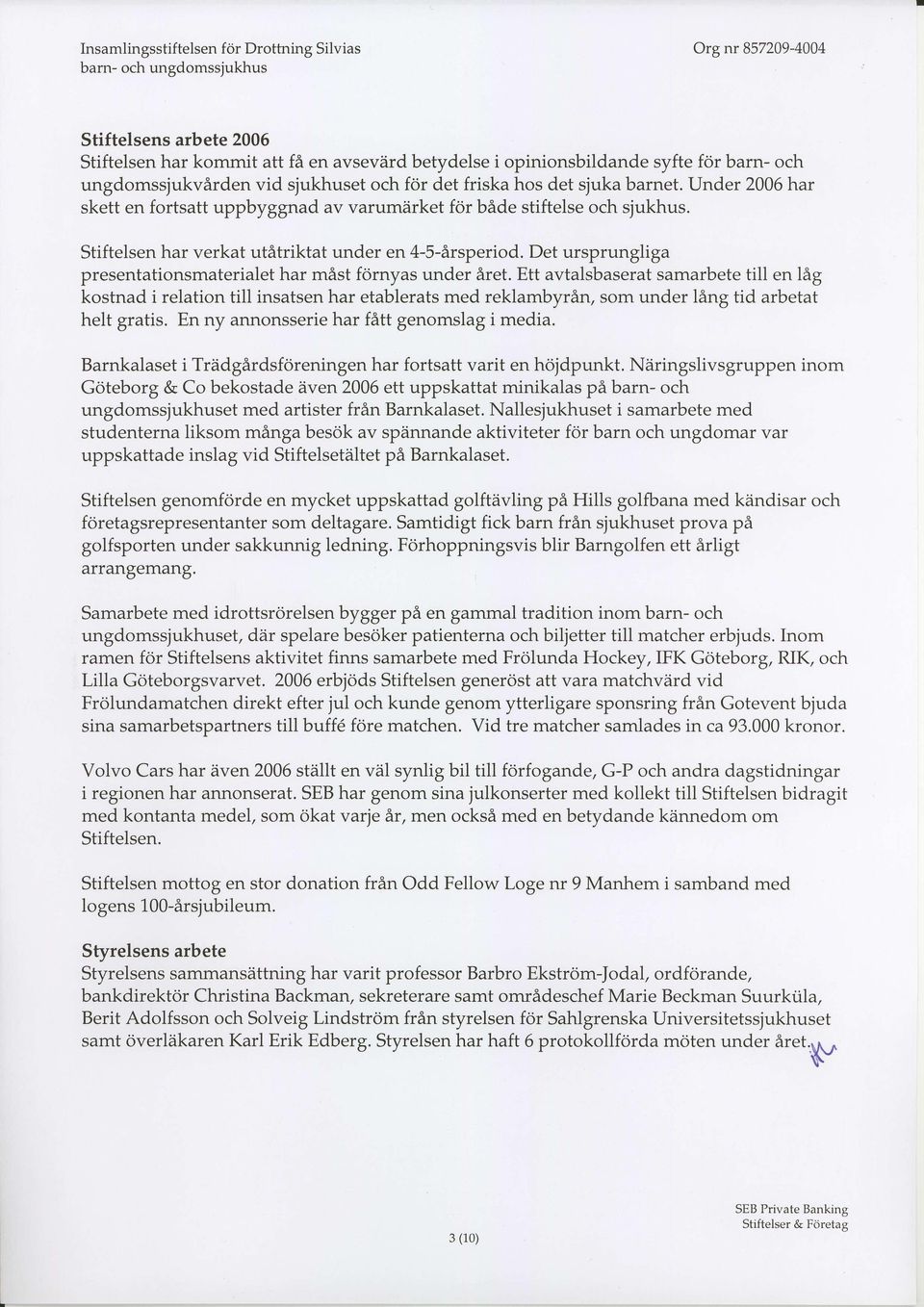 Stiftelsen har verkat utatriktat under en 4-5-Arsperiod. Det ursprungliga presentationsmaterialet har mast fornyas under Aret.
