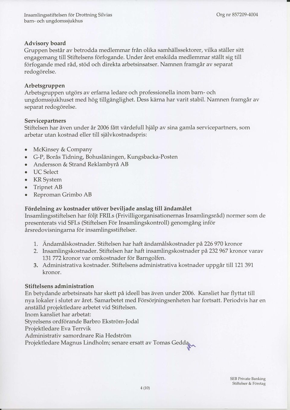 Arbetsgruppen Arbetsgruppen utgors av erfarna ledare och professionella inom barn- och ungdomssjukhuset med hog tillganglighet. Dess ktirna har varit stabil. Namnen framgar av separat redogorelse.