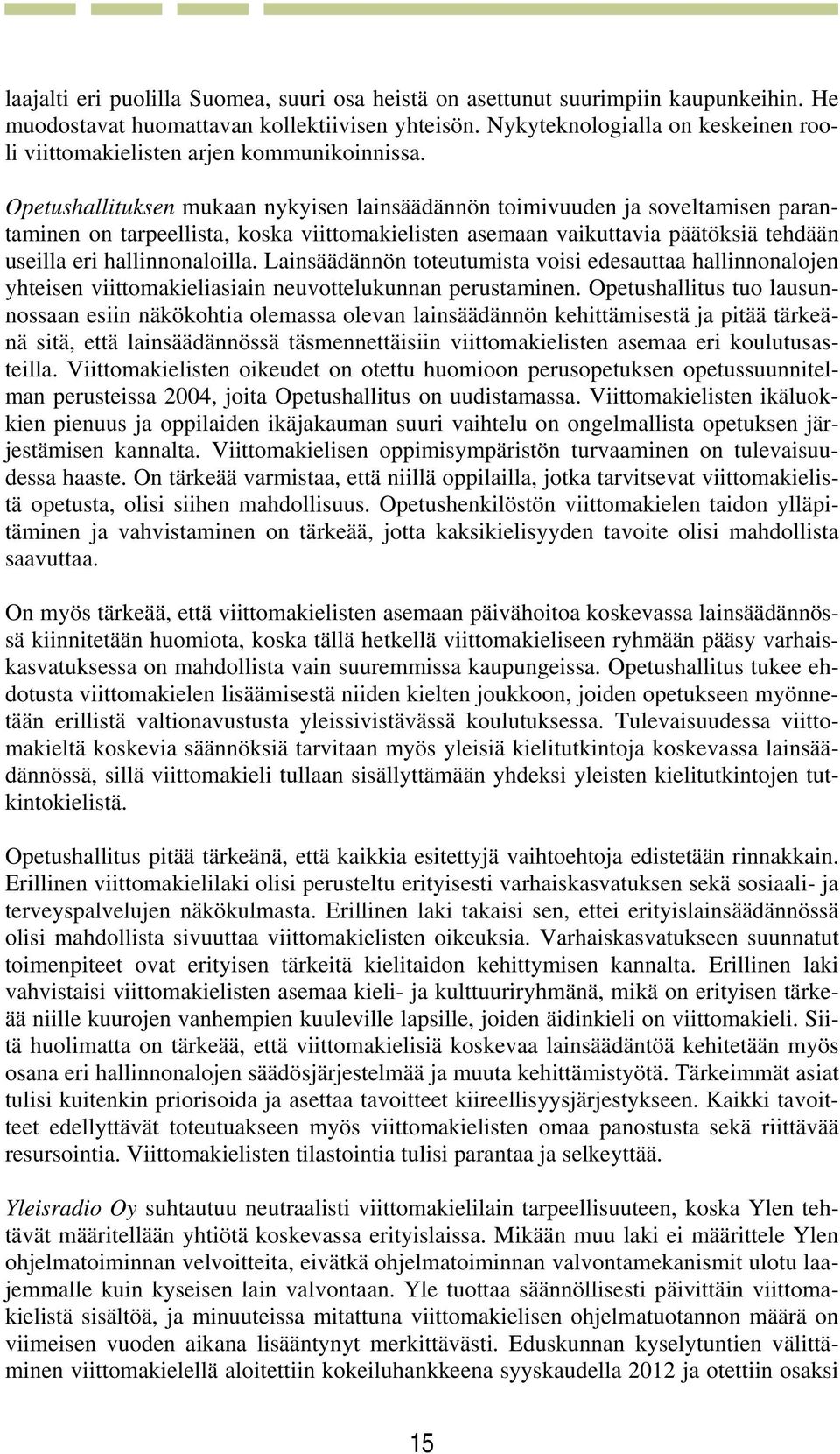 Opetushallituksen mukaan nykyisen lainsäädännön toimivuuden ja soveltamisen parantaminen on tarpeellista, koska viittomakielisten asemaan vaikuttavia päätöksiä tehdään useilla eri hallinnonaloilla.